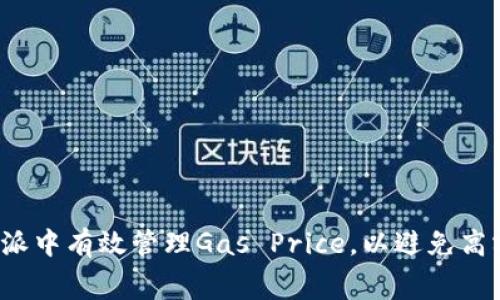 如何在比特派中有效管理Gas Price，以避免高额交易费用？