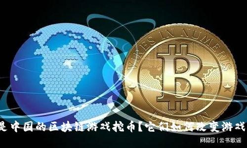 什么是中国的区块链游戏挖币？它们如何改变游戏行业？