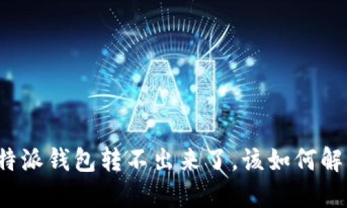 比特派钱包转不出来了，该如何解决？