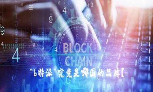 “b特派”究竟是哪国的品牌？