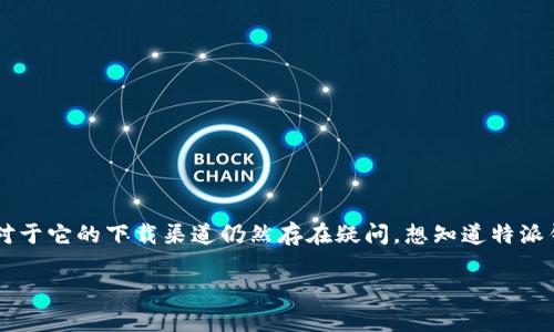 特派钱包是近年来逐渐受到用户关注的一款数字货币钱包，但许多人对于它的下载渠道仍然存在疑问。想知道特派钱包去哪下载？本文将为大家详细解答，让你轻松找到正确的下载方式。

特派钱包如何下载？寻找官网和应用商店的最佳途径