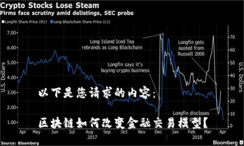 以下是您请求的内容：

区块链如何改变金融交易模型？