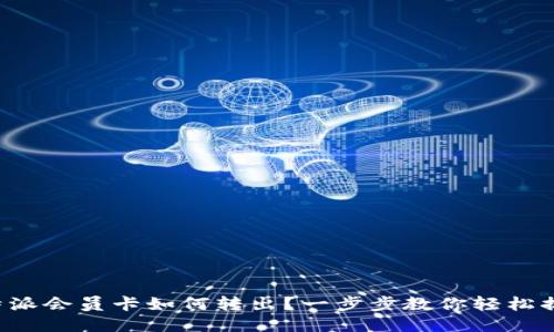 比特派会员卡如何转出？一步步教你轻松搞定！