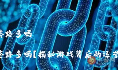 区块链游戏套路多吗

区块链游戏套路多吗？揭秘游戏背后的运营策略与风险！