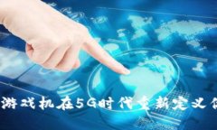 : 如何区块链游戏机在5G时代重新定义你的游戏体
