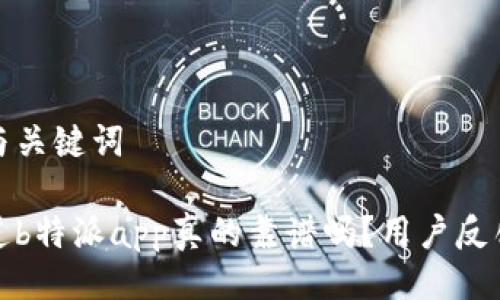 撰写与关键词

你知道b特派app真的靠谱吗？用户反馈揭秘