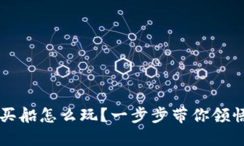  区块链游戏买船怎么玩？一步步带你领悟航海新世界！