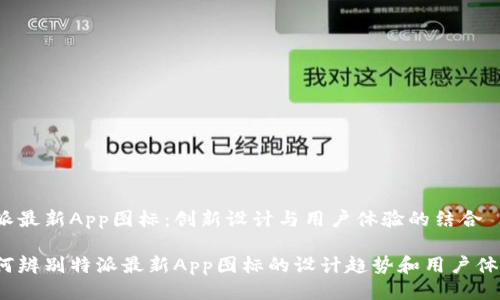特派最新App图标：创新设计与用户体验的结合

如何辨别特派最新App图标的设计趋势和用户体验？