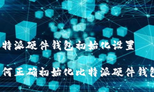 比特派硬件钱包初始化设置

如何正确初始化比特派硬件钱包？