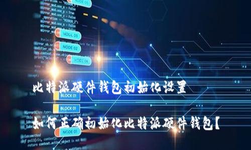 比特派硬件钱包初始化设置

如何正确初始化比特派硬件钱包？