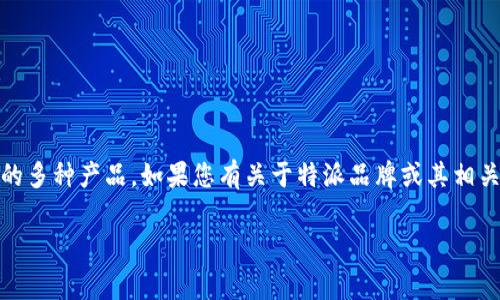 特派（Tepai）是一个在多个行业和领域内广受欢迎的品牌，涵盖了从消费电子产品到食品与饮料的多种产品。如果您有关于特派品牌或其相关产品的具体问题，如其标志、品牌故事或相关设计理念，请具体说明，以便于我为您提供详细信息。

如果您希望，我也可以为您提供与特派有关的话题、趋势或市场分析。请告诉我您的需求！