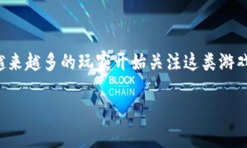 佛山区块链游戏，这个词汇在近年来开始逐渐闯入我们的视野。随着区块链技术的发展和游戏行业的不断创新，越来越多的玩家开始关注这类游戏。那么，佛山区块链游戏究竟是怎样的一种体验？它为何能吸引众多玩家的关注呢？接下来，让我们一起深入探讨。

佛山区块链游戏：为何如此吸引玩家的目光？