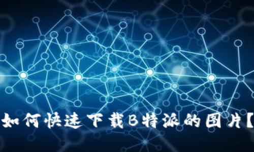 如何快速下载B特派的图片？