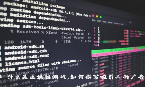 ## 什么是区块链游戏，如何撰写吸引人的广告词？