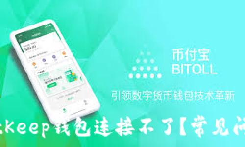   
为什么我的BitKeep钱包连接不了？常见问题和解决方案