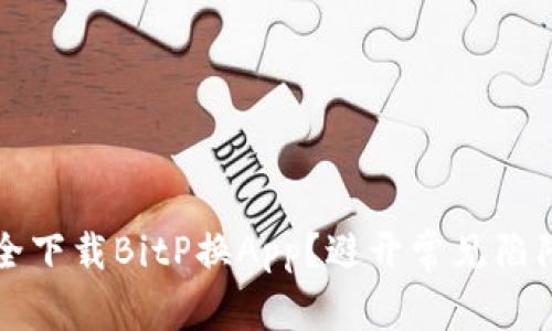 如何安全下载BitP换App？避开常见陷阱的指南