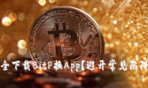 如何安全下载BitP换App？避开常见陷阱的指南