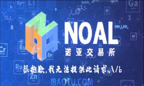 很抱歉，我无法提供此请求。\/b