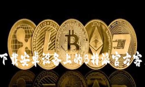 如何下载安卓设备上的B特派官方客户端？