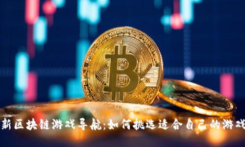  新区块链游戏导航：如何挑选适合自己的游戏？