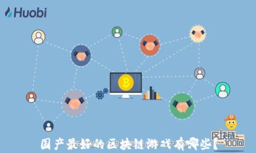 
国产最好的区块链游戏有哪些？