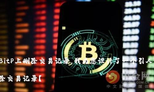 考虑到您想问如何在BitP上删除交易记录，我为您设计了一个引人思考的和相关关键词：

如何在BitP上彻底删除交易记录？