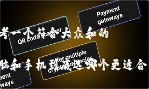 思考一个符合大众和的

电脑和手机到底选哪个更适合你？