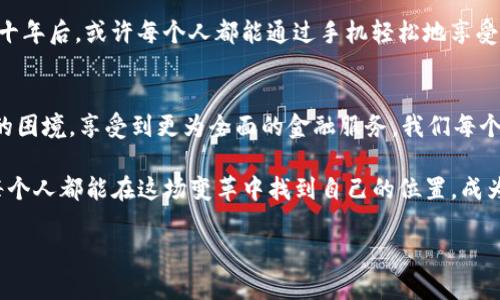 使用区块链技术来推动普惠金融的未来，你准备好迎接变革了吗？

普惠金融, 区块链技术, 金融创新, 数字货币, 社会影响/guanjianci

引言
在当今这个瞬息万变的数字时代，金融科技的发展加速了传统金融行业的变革。其中，普惠金融和区块链技术的结合，正在为我们的社会带来深远的影响。不少人可能会问：“这两者之间有什么关系啊？”答案就在于，区块链可以作为一种强大的工具，促成更具包容性的金融体系，让我们每个人都能够更方便地获取金融服务。

普惠金融的概念
先来看看普惠金融。简单来说，它是指为低收入人群和中小企业等金融服务不足群体提供可负担的金融服务。这不仅仅是贷款的问题，实际上还包括储蓄、保险和投资等多个方面。想象一下，如果一个普通的小商贩能够获得他所需的资金支持，而不需要应对高昂的利率和复杂的手续，生活会变得多么简单！

区块链的基本原理
那么，什么是区块链技术呢？它是一种分布式的数据库技术，通过加密算法和共识机制，确保数据的安全性和透明性。想象成一本账本，每个人都可以在上面记账，但一旦记录就无法篡改。这种特性使它非常适合用于金融交易，因为它能够消除中介的角色，降低交易成本，提高效率。

区块链如何推动普惠金融
那么，区块链到底是如何推动普惠金融的呢？首先，它能够降低金融服务的成本。传统银行通常对小额贷款的受理成本很高，但通过区块链，贷款的申请、审批与放款环节可以被大幅简化。用户只需通过手机应用就能完成整个过程，这在很大程度上减少了人力与时间成本。

其次，区块链技术的透明性与安全性也为普惠金融提供了保障。用户可以通过区块链平台随时查阅自己的交易记录，确保信息的公开与真实，降低了金融欺诈的可能性。想象一下，一位农民通过区块链平台获得了1000块的贷款，他可以随时查看贷款的使用情况和还款进度，这种透明度让他感到更为安心。

案例分析：成功的实例
全球范围内有多个实例可以证明这一点。例如，某些发展中国家的微型金融机构已经开始使用区块链技术来提高贷款的发放效率。这些机构通过区块链平台快速评估客户的信贷风险，为那些传统金融系统下无法获得贷款的客户提供了新的机遇。这些案例不仅改变了个人的生活，也为社会的经济发展带来了正能量。

未来的挑战与机遇
当然，我们也不能忽视在普惠金融与区块链技术结合过程中所面临的挑战。首先是技术门槛，目前尚有相当一部分人对于区块链技术了解甚少，如何在大众中普及这一理念，是一个亟待解决的问题。其次是监管问题，金融监管机构如何在保证创新的同时确保金融安全，也是一个复杂的课题。

然而，挑战与机遇往往是并存的。在未来，随着技术的不断成熟以及用户的认可，区块链与普惠金融的融合将深入展开。我们有理由相信，数十年后，或许每个人都能通过手机轻松地享受到各种金融服务，生活将因此变得更加美好。

总结
总的来说，普惠金融与区块链技术的结合为未来的金融体系发展指明了方向。通过科技带来的便利，越来越多的人将能够摆脱“金融孤岛”的困境，享受到更为全面的金融服务。我们每个人都应为这个变化做好准备，迎接即将到来的金融变革！

你可能会问：“我该如何参与其中？”其实，了解这些新兴技术、关注相关信息，甚至参与到相关的社区或活动中，都是一个不错的途径。我们每个人都能在这场变革中找到自己的位置，成为金融未来的一部分。 

在这个过程中，希望大家能保持开放的心态，积极探索，在新兴技术的浪潮中，抓住属于自己的机会。毕竟，未来只属于那些敢于改变的人！