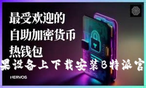 如何在苹果设备上下载安装B特派官网版APP？