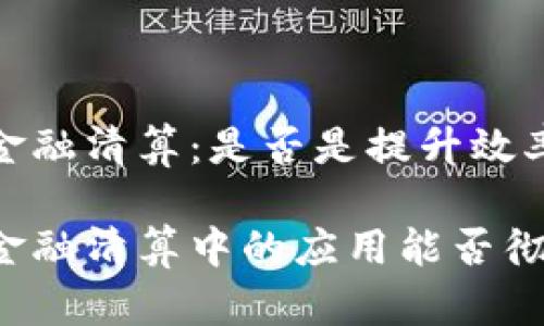 区块链与供应链金融清算：是否是提升效率的关键？

区块链在供应链金融清算中的应用能否彻底改变行业格局？