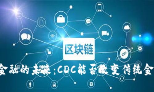 区块链金融的未来：CDC能否改变传统金融格局？