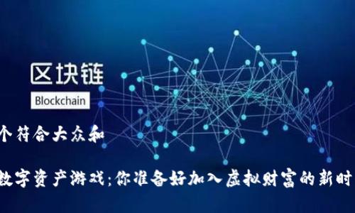 思考一个符合大众和

区块链数字资产游戏：你准备好加入虚拟财富的新时代了吗？