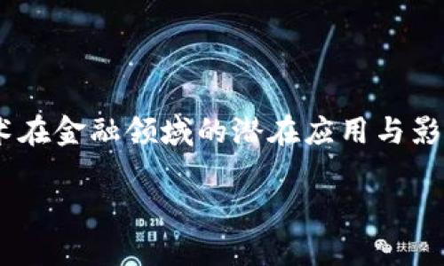 区块链金融思想的核心是一个日益受到关注的话题。在数字经济迅猛发展的背景下，越来越多的人开始关注区块链技术在金融领域的潜在应用与影响。那么，究竟什么是区块链金融？它的核心思想又是什么呢？本文将深入探讨这些问题，并希望为你提供一些新的视角。

区块链金融的核心思想是什么？