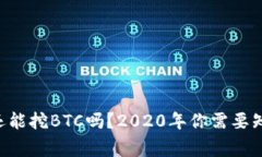 BitKeep还能挖BTC吗？2020年你需要知道的事情