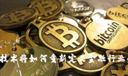 区块链技术将如何重新定义金融行业的未来？