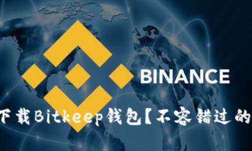 如何下载Bitkeep钱包？不容错过的指南！