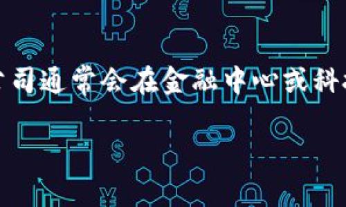 特派钱包是一个数字钱包平台，专注于区块链和加密货币领域。尽管它的总部并非在一个特定的城市，许多类似的金融科技公司通常会在金融中心或科技发达的地区注册。为了找出特派钱包的具体位置，你可以查看他们的官方网站或者在社交媒体平台上找到更多的公司信息。

如果你能提供更多的背景信息，比如你所关心的特派钱包的具体功能或服务，我可以为你提供更详细的信息。