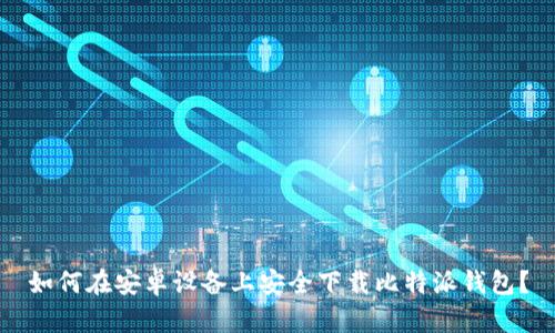 如何在安卓设备上安全下载比特派钱包？