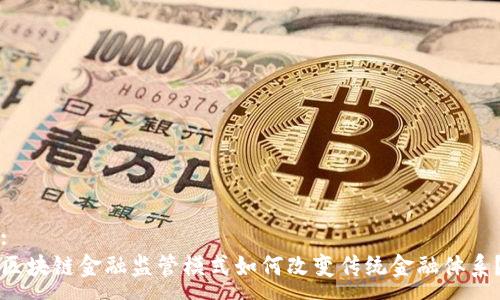 :  
区块链金融监管模式如何改变传统金融体系？