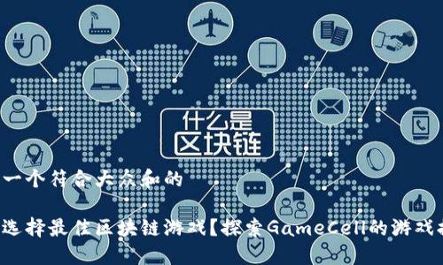 思考一个符合大众和的

如何选择最佳区块链游戏？探索GameCell的游戏排行！