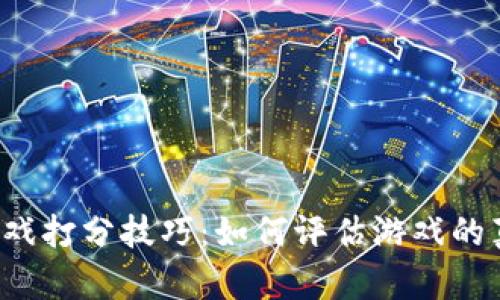 区块链游戏打分技巧：如何评估游戏的真实价值？