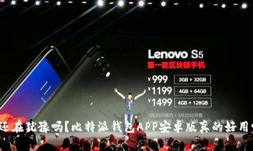 你还在犹豫吗？比特派钱包APP安卓版真的好用吗？