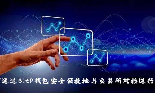  如何通过BitP钱包安全便捷地与交易所对接进行交易？