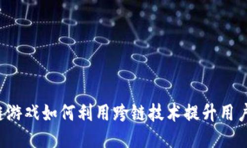 区块链游戏如何利用跨链技术提升用户体验？