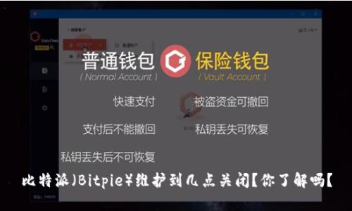 比特派（Bitpie）维护到几点关闭？你了解吗？