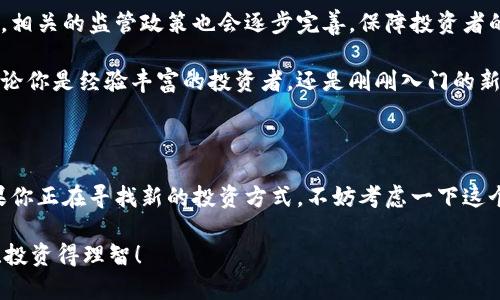 区块链基金盘游戏是一个新兴的概念，它结合了区块链技术的优势与传统投资方式的趣味性。今天我们来聊聊这个话题以及它的潜在影响。

  什么是区块链基金盘游戏，为什么它会成为投资新宠？ / 

 guanjianci 区块链, 基金, 盘游戏, 投资, 理财 /guanjianci 

一、区块链是什么？

在深入了解区块链基金盘游戏之前，我们先聊聊区块链这个概念。简单来说，区块链是一个分布式数据库技术，它通过加密手段确保数据的安全和透明。每当发生一笔交易，这笔信息就会被记录在一个“区块”里，然后再链接到前一个区块，形成一条“链”。这个过程是去中心化的，意味着没有单一的控制者，可以有效避免伪造或篡改数据的情况。

近年来，随着比特币等数字货币的崛起，区块链技术开始被广泛应用于金融、医疗、物流等多个领域。对于投资者来说，区块链的透明性和开放性，让很多人看到了全新的投资机会。

二、什么是基金盘游戏？

接下来，我们要聊聊“基金盘游戏”这个词。从字面意思来看，它结合了“基金”和“游戏”两个元素。基金是一种投资工具，通过把资金汇集在一起，由专业的基金经理进行投资，而“盘游戏”则是指一种比较灵活、趣味性强的投资形式。

简单来说，基金盘游戏就像是一场投资者之间的互动游戏，参与者可以通过投入资金、选择项目等方式来参与其中。它不仅仅是赚钱的工具，更像是一种社交活动，让投资者在游戏中学习和交流。

三、区块链基金盘游戏的工作原理

那么，区块链基金盘游戏具体是如何运作的呢？它通常由多个投资者共同参与，通过区块链技术来记录每一个投资者的投入和收益。在这个过程中，所有的交易都是透明的，每个人都可以通过链上的信息来了解资金的流向。

举个例子，如果你参与了一个区块链基金盘游戏，投入了一定金额，那你的资金会被分配到不同的项目。每当这些项目产生收益，你就能按照比例获得相应的回报。这种方式既保证了资金的多元化，也降低了风险。

四、区块链基金盘游戏的优势

那么，为什么这么多人会对区块链基金盘游戏如此感兴趣呢？主要有以下几个方面：

ul
    li透明度：所有资金的流向都可以在区块链上查看，避免了很多隐藏的费用和风险。/li
    li灵活性：投资者可以根据自身需求选择不同的项目，有更高的自主权。/li
    li社交互动：通过参与这个游戏，投资者还可以结识到很多志同道合的人，分享投资经验。/li
    li收益潜力：通过多元化的投资组合，可以提升整体收益的可能性。/li
/ul

五、参与区块链基金盘游戏需要注意什么？

虽然区块链基金盘游戏有很多优势，但参与之前仍然需要谨慎考虑。首先，你要了解这个项目的背景和团队实力，确保其合法合规。其次，要对每个投资项目进行深入研究，分析其潜在风险。

此外，建议不要把全部资金投入到一个项目中，分散投资可以有效降低风险。最后，一定要保持理智，避免因短期收益进行盲目投资。

六、未来的发展趋势

随着区块链技术和投资理念的不断发展，区块链基金盘游戏的未来趋势也愈加广阔。预计会有更多的创新型项目推出，不断吸引投资者的关注。同时，相关的监管政策也会逐步完善，保障投资者的权益。

总的来说，区块链基金盘游戏是一种值得关注的新兴投资方式，它将区块链的透明性与传统投资的灵活性结合在一起，为投资者提供了新的机会。无论你是经验丰富的投资者，还是刚刚入门的新手，都可以通过这一平台学到更多，有效提升投资能力。

总结

在这个数字化、信息化的时代，区块链基金盘游戏为我们提供了一个全新的视角来审视投资。它不仅是赚钱的手段，更是一个社交与学习的平台。如果你正在寻找新的投资方式，不妨考虑一下这个方向，把握住未来的投资趋势。

记住，所有的投资都有风险，所以在参与之前，一定要做好功课，防范风险，尽可能让每一分钱都花得值得！希望你能在区块链基金盘游戏中玩得开心、投资得理智！