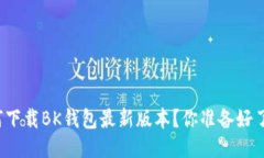 如何下载BK钱包最新版本？你准备好了吗？