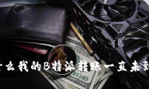 为什么我的B特派转账一直未到账？