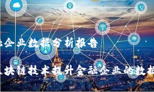 区块链金融企业数据分析报告

如何利用区块链技术提升金融企业的数据分析能力？