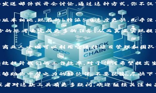   b特派5.0: 这款全新升级的工具如何改变你的工作方式？ / 

 guanjianci b特派5.0, 工作效率, 升级工具, 实用软件, 日常工作 /guanjianci 

什么是b特派5.0？
在当今快速发展的数字时代，工具的选择可以直接影响到我们的工作效率和生活体验。说到提高工作效率，必须提到b特派5.0。这是一个全新升级的工作工具，旨在帮助用户在日常工作中更加高效、便捷地完成任务。接下来，让我们深入探讨这款工具到底有什么独特之处，以及它如何改变我们的工作方式。

b特派5.0的核心功能
b特派5.0并不仅仅是一个简单的工具，它集成了多种功能，旨在满足不同用户的需求。首先，它的用户界面经过了精心设计，简洁直观，降低了使用门槛。即使是对技术不太熟悉的用户，也能迅速上手。

另外，b特派5.0增加了一些重要的新功能。例如，它的任务管理模块可以帮助用户轻松创建、分配和追踪任务。同时，实时协作功能也得到了，团队成员之间可以毫不费力地分享进展和反馈。这样的设置无疑提升了整个团队的工作效率。

灵活性与兼容性
b特派5.0的另一个突出优点是其灵活性和兼容性。它可以与多种常用软件无缝集成，例如文档处理工具、电子表格和日历应用等。这意味着用户在使用b特派5.0时，不再需要在各个工具之间频繁切换，而是可以在一个平台上完成大多数工作。

如果你曾经因为不同软件之间不兼容而烦恼过，那么你会发现这种改进是多么重要。这种兼容性不仅减少了操作的复杂性，也降低了出错的几率，让你的工作流程变得更加顺畅。

提升工作效率的秘诀
那么，如何充分利用b特派5.0来提升工作效率呢？首先，要充分发挥它的任务管理功能。你可以在其中列出所有要做的事情，设定优先级，并设置截止日期，这样一来，你就能够更清晰地了解接下来要完成的工作。

此外，实时协作功能也值得好好利用。在团队项目中，借助b特派5.0的实时更新，你可以随时查看团队成员的进展，而不需要时间去发送邮件或开会讨论。通过这种方式，你不仅节省了时间，还能更有效地沟通。

用户体验和反馈
b特派5.0的成功与否，终归要看用户的体验。根据用户的反馈，这款工具在稳定性和速度上都有显著提升。很多用户表示，与之前的版本相比，现在的b特派5.0速度更快，几乎没有卡顿现象。

此外，用户界面的设计也受到了好评。简洁的操作流程，加上直观的图形化展示，让人感觉非常轻松。使用这款工具，用户能够用更少的思考去完成更多的任务，从而真正实现提高工作效率。

适用于各行各业的选择
无论你是教师、商务人士还是自由职业者，b特派5.0都能为你提供支持。对于教师而言，它可以帮助你管理课程安排和学生反馈；而商业人士则可以利用它进行项目管理和团队协作。甚至自由职业者也能通过b特派5.0轻松追踪客户需求，提高自身的工作效率。

总结：值得一试的工具
总的来说，b特派5.0作为一款全新升级的工作工具，展现出了极大的潜力。无论是功能的多样性，还是用户体验的，都表明它能够有效提升我们的工作效率。对于任何希望提高生产力的人来说，b特派5.0都是一个值得尝试的选择。如果还没有体验过这款工具，不妨试试看，相信你会被它所吸引。

面对快速变化的工作环境，能够找到适合自己的工具，能够让我们更轻松地应对挑战，提升工作品质。而b特派5.0，正是这样一个能够助你一臂之力的好伙伴。不要犹豫，尽快下载体验吧！

以上内容详细介绍了b特派5.0的功能和优势，突出它如何提升工作效率以及适用范围，希望能够对你有所帮助。如果有兴趣尝试或者对这款工具有更多疑问，欢迎继续关注相关信息！